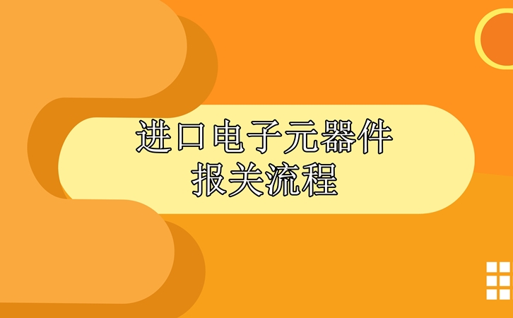 進(jìn)口電子元器件報(bào)關(guān)流程，請(qǐng)查收!