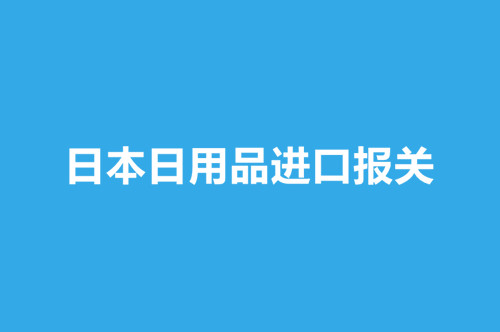 日本日用品進口報關(guān)操作流程介紹